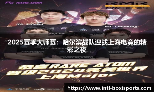 2025赛季大师赛:哈尔滨战队迎战上海电竞的精彩之夜