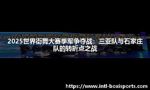 2025世界街舞大赛季军争夺战:三亚队与石家庄队的转折点之战
