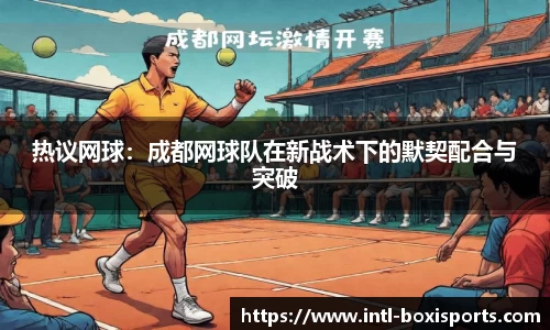 热议网球:成都网球队在新战术下的默契配合与突破