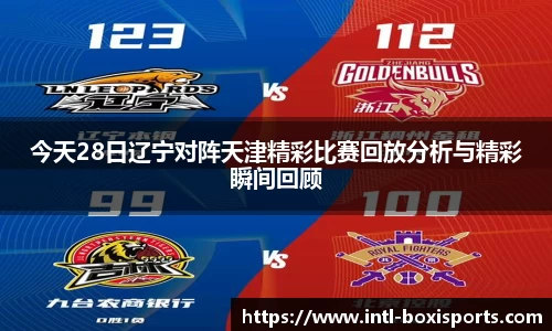 今天28日辽宁对阵天津精彩比赛回放分析与精彩瞬间回顾